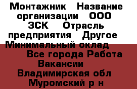 Монтажник › Название организации ­ ООО "ЗСК" › Отрасль предприятия ­ Другое › Минимальный оклад ­ 80 000 - Все города Работа » Вакансии   . Владимирская обл.,Муромский р-н